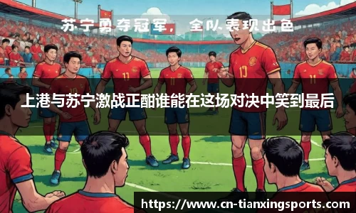 上港与苏宁激战正酣谁能在这场对决中笑到最后