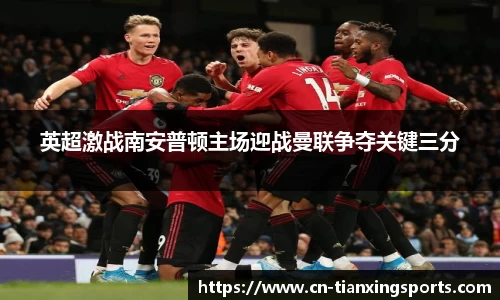 英超激战南安普顿主场迎战曼联争夺关键三分